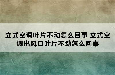 立式空调叶片不动怎么回事 立式空调出风口叶片不动怎么回事